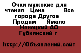 Очки мужские для чтения › Цена ­ 184 - Все города Другое » Продам   . Ямало-Ненецкий АО,Губкинский г.